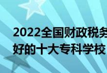 2022全國財政稅務(wù)類專業(yè)大專院校排名（最好的十大?？茖W(xué)校）