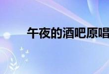 午夜的酒吧原唱（對(duì)應(yīng)的歌曲歌詞）