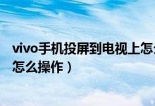 vivo手機(jī)投屏到電視上怎么沒聲音（vivo手機(jī)投屏到電視上怎么操作）