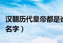 漢朝歷代皇帝都是誰（漢朝歷代皇帝都叫什么名字）