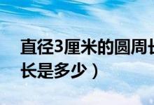 直徑3厘米的圓周長(zhǎng)是多少（直徑3米圓的周長(zhǎng)是多少）