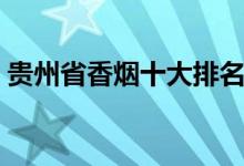 貴州省香煙十大排名（貴州廠香煙有哪幾種）