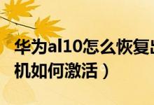 華為al10怎么恢復出廠設置（evaal10華為手機如何激活）