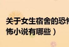 關(guān)于女生宿舍的恐怖小說（關(guān)于女生宿舍的恐怖小說有哪些）