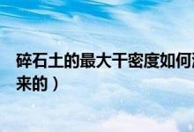 碎石土的最大干密度如何測得（土石方干密度是如何計算出來的）