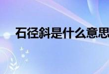 石徑斜是什么意思（石徑斜是什么意思）