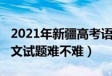 2021年新疆高考語(yǔ)文真題（2022新疆高考語(yǔ)文試題難不難）