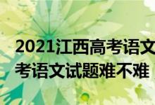 2021江西高考語(yǔ)文試卷及答案(2022江西高考語(yǔ)文試題難不難)