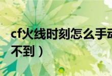 cf火線時(shí)刻怎么手動(dòng)開啟（cf火線時(shí)刻怎么找不到）