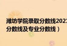 濰坊學院錄取分數(shù)線2021山東（濰坊學院2021年各省錄取分數(shù)線及專業(yè)分數(shù)線）