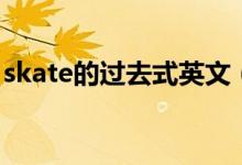 skate的過去式英文（skate的過去式是什么）