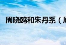 周曉鷗和朱丹系（周曉鷗與朱丹什么關(guān)系）