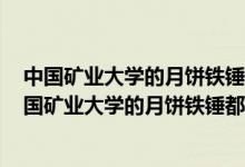 中國(guó)礦業(yè)大學(xué)的月餅鐵錘都敲不開(kāi),學(xué)校對(duì)此有何回應(yīng)?（中國(guó)礦業(yè)大學(xué)的月餅鐵錘都敲不開(kāi)）