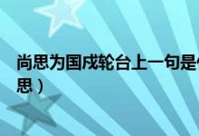 尚思為國戍輪臺(tái)上一句是什么（尚思為國戍輪臺(tái)的國什么意思）