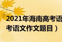 2021年海南高考語文作文題（2022年海南高考語文作文題目）