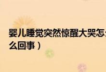 嬰兒睡覺突然驚醒大哭怎么解決（嬰兒睡覺突然驚醒大哭怎么回事）