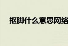 摳腳什么意思網(wǎng)絡用語（摳腳什么意思）