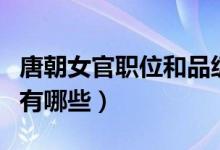 唐朝女官職位和品級(jí)（唐朝后宮女官等級(jí)分別有哪些）
