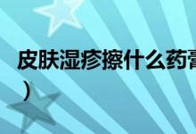 皮膚濕疹擦什么藥膏好（皮膚濕疹擦什么藥膏）