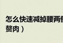 怎么快速減掉腰兩側(cè)贅肉（怎么減掉腰兩側(cè)的贅肉）
