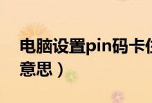 電腦設(shè)置pin碼卡住了（電腦設(shè)置pin是什么意思）