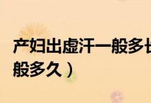 產(chǎn)婦出虛汗一般多長時(shí)間出完（產(chǎn)婦出虛汗一般多久）