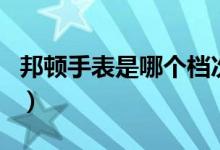 邦頓手表是哪個檔次（邦頓手表是哪個國家的）
