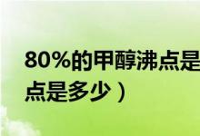 80%的甲醇沸點(diǎn)是多少（70乙醇的密度及沸點(diǎn)是多少）