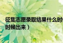 征集志愿錄取結果什么時候能出來（征集志愿錄取結果什么時候出來）
