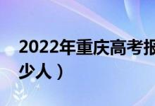 2022年重慶高考報(bào)名人數(shù)（重慶高考報(bào)名多少人）