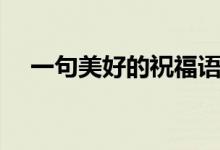 一句美好的祝福語（每一句都值得收藏）
