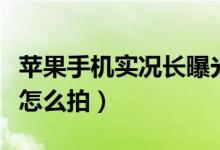 蘋果手機(jī)實(shí)況長曝光怎么拍（蘋果實(shí)況長曝光怎么拍）