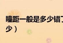 瞳距一般是多少錯了有影響嗎（瞳距一般是多少）