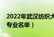 2022年武漢紡織大學(xué)有哪些專(zhuān)業(yè)（國(guó)家特色專(zhuān)業(yè)名單）