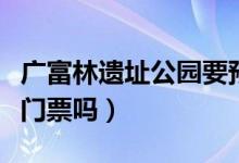 廣富林遺址公園要預(yù)約嗎（廣富林遺址公園要門票嗎）