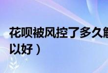 花唄被風(fēng)控了多久解除（花唄被風(fēng)控了多久可以好）