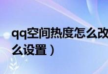 qq空間熱度怎么改成瀏覽量（qq空間熱度怎么設(shè)置）