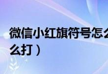 微信小紅旗符號怎么來的（微信小紅旗符號怎么打）