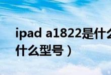 ipad a1822是什么型號(hào)的（ipad a1822是什么型號(hào)）
