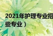 2021年護(hù)理專(zhuān)業(yè)招生（2021護(hù)理學(xué)類(lèi)包括哪些專(zhuān)業(yè)）