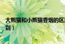 大熊貓和小熊貓香煙的區(qū)別（大熊貓香煙和小熊貓有什么區(qū)別）
