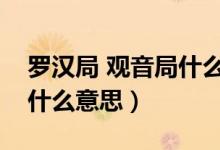 羅漢局 觀音局什么意思（羅漢局和觀音局是什么意思）