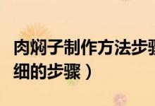 肉燜子制作方法步驟（求豬肉燜子的做法要詳細的步驟）