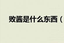 敗醬是什么東西（敗醬具體是什么東西）