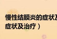 慢性結(jié)膜炎的癥狀及治療方法（慢性結(jié)膜炎的癥狀及治療）