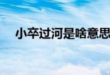 小卒過(guò)河是啥意思（小卒過(guò)河是什么意）