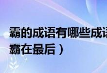 霸的成語有哪些成語大全（帶霸的成語有哪些霸在最后）