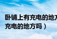 臥鋪上有充電的地方嗎在哪個位置（臥鋪上有充電的地方嗎）