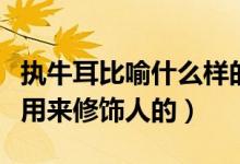 執(zhí)牛耳比喻什么樣的人（執(zhí)牛耳者是不是只能用來修飾人的）