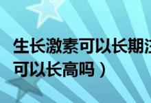 生長激素可以長期注射一個部位嗎（生長激素可以長高嗎）